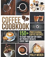 Coffee Cookbook: 150+ Professional Coffee Recipes to Start Your Day Off Right, get Perfect Results Every Time!