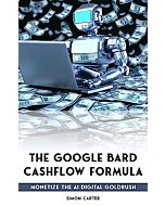 The Google Bard Cashflow Formula: Monetize the AI Digital Goldrush - New for Summer 2023!