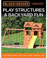 Black & Decker Play Structures & Backyard Fun: How to Build: Playsets - Sports Courts - Games - Swingsets - More