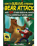 How To Survive A Freakin’ Bear Attack: And 127 Other Survival Hacks You'll Hopefully Never Need