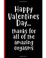 Valentines Day Gift for Him - Men, Boyfriend, Husband - Thanks For All of the Amazing Orgasms: Rude Naughty Valentine's, Anniversary Notebook - Funny ... (Unique Alternative to a Greeting Card)