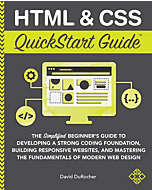 HTML and CSS QuickStart Guide: The Simplified Beginners Guide to Developing a Strong Coding Foundation, Building Responsive Websites, and Mastering the Fundamentals of Modern Web Design