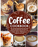 Coffee Cookbook: 150+ Homemade Recipes that Taste Exactly Like Bar! Tips and Tricks to Make the Perfect Cappuccino, Iced Coffee, Mocha, Chai Espresso, Dalgona, and More